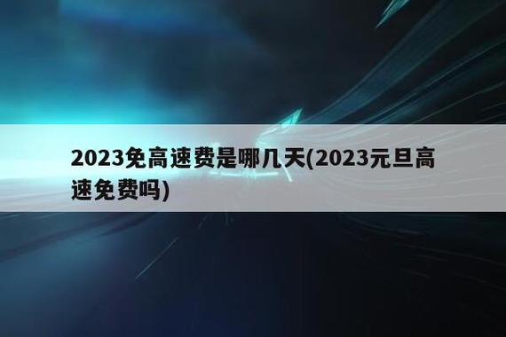 过路费免费节日2023，过路费免费节日2023年？